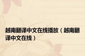 越南翻译中文在线播放（越南翻译中文在线）