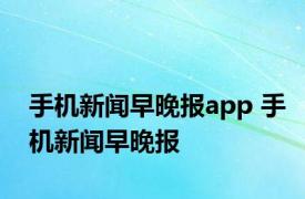 手机新闻早晚报app 手机新闻早晚报 