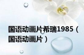 国语动画片希瑞1985（国语动画片）