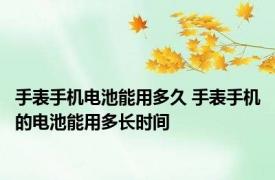 手表手机电池能用多久 手表手机的电池能用多长时间