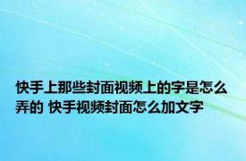 快手上那些封面视频上的字是怎么弄的 快手视频封面怎么加文字