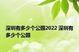 深圳有多少个公园2022 深圳有多少个公园