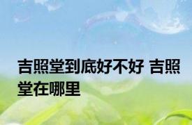 吉照堂到底好不好 吉照堂在哪里