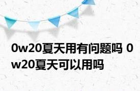 0w20夏天用有问题吗 0w20夏天可以用吗