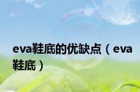 eva鞋底的优缺点（eva鞋底）