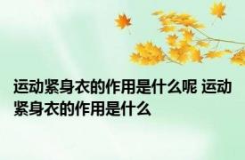 运动紧身衣的作用是什么呢 运动紧身衣的作用是什么