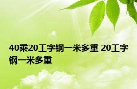 40乘20工字钢一米多重 20工字钢一米多重