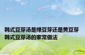 韩式豆芽汤是绿豆芽还是黄豆芽 韩式豆芽汤的家常做法