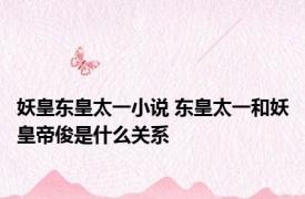 妖皇东皇太一小说 东皇太一和妖皇帝俊是什么关系