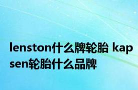 lenston什么牌轮胎 kapsen轮胎什么品牌