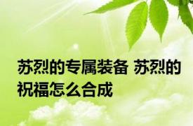 苏烈的专属装备 苏烈的祝福怎么合成