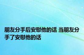 朋友分手后安慰他的话 当朋友分手了安慰他的话