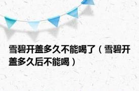 雪碧开盖多久不能喝了（雪碧开盖多久后不能喝）