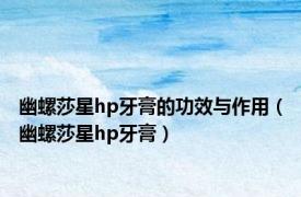 幽螺莎星hp牙膏的功效与作用（幽螺莎星hp牙膏）