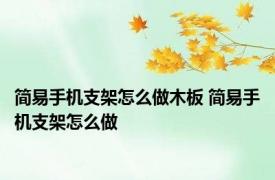 简易手机支架怎么做木板 简易手机支架怎么做