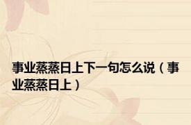 事业蒸蒸日上下一句怎么说（事业蒸蒸日上）
