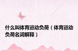 什么叫体育运动负荷（体育运动负荷名词解释）