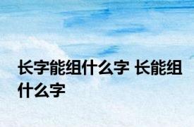 长字能组什么字 长能组什么字