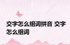 交字怎么组词拼音 交字怎么组词