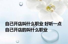 自己开店叫什么职业 好听一点 自己开店的叫什么职业