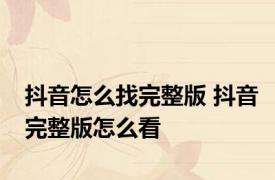 抖音怎么找完整版 抖音完整版怎么看