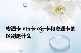 粤通卡 e行卡 e行卡和粤通卡的区别是什么