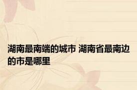 湖南最南端的城市 湖南省最南边的市是哪里