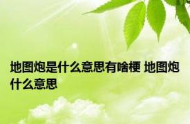 地图炮是什么意思有啥梗 地图炮什么意思