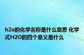 h2o的化学名称是什么意思 化学式H2O的四个意义是什么