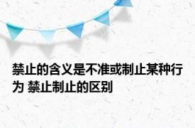 禁止的含义是不准或制止某种行为 禁止制止的区别