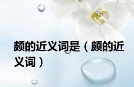 颇的近义词是（颇的近义词）