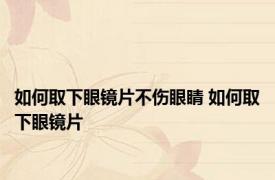 如何取下眼镜片不伤眼睛 如何取下眼镜片
