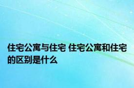 住宅公寓与住宅 住宅公寓和住宅的区别是什么