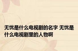 无忧是什么电视剧的名字 无忧是什么电视剧里的人物啊