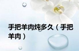 手把羊肉炖多久（手把羊肉）