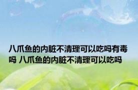 八爪鱼的内脏不清理可以吃吗有毒吗 八爪鱼的内脏不清理可以吃吗