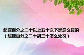超速百分之二十以上五十以下是怎么算的（超速百分之二十到三十怎么处罚）