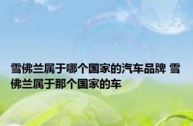 雪佛兰属于哪个国家的汽车品牌 雪佛兰属于那个国家的车