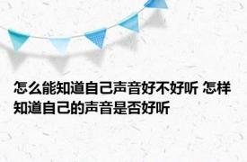 怎么能知道自己声音好不好听 怎样知道自己的声音是否好听