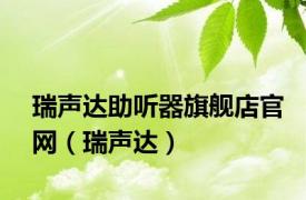 瑞声达助听器旗舰店官网（瑞声达）