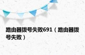 路由器拨号失败691（路由器拨号失败）