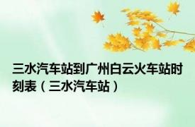 三水汽车站到广州白云火车站时刻表（三水汽车站）