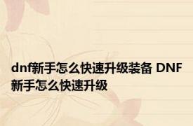 dnf新手怎么快速升级装备 DNF新手怎么快速升级