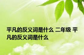 平凡的反义词是什么 二年级 平凡的反义词是什么