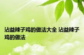 沾益辣子鸡的做法大全 沾益辣子鸡的做法