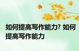 如何提高写作能力? 如何提高写作能力