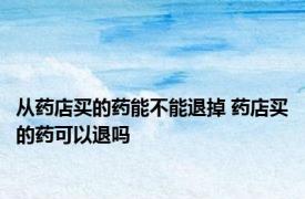 从药店买的药能不能退掉 药店买的药可以退吗