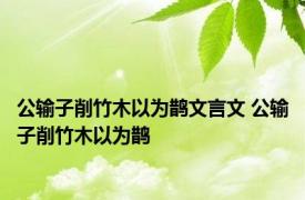公输子削竹木以为鹊文言文 公输子削竹木以为鹊 