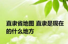 直隶省地图 直隶是现在的什么地方