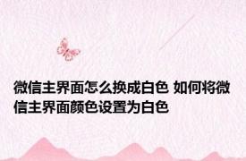 微信主界面怎么换成白色 如何将微信主界面颜色设置为白色